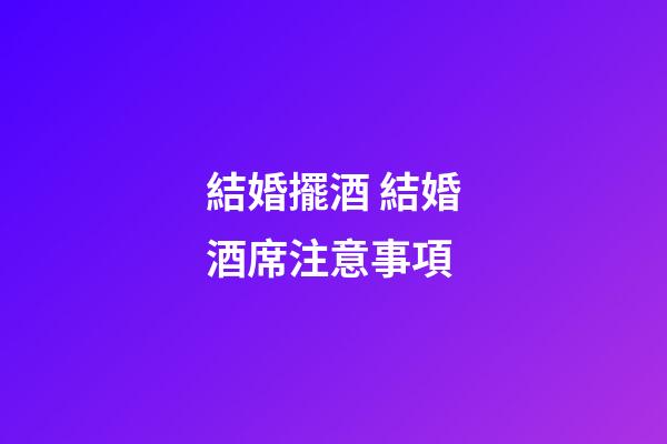結婚擺酒 結婚酒席注意事項
